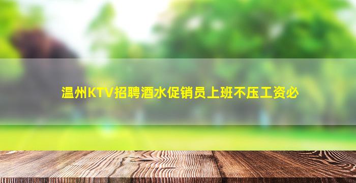 温州KTV招聘酒水促销员上班不压工资必