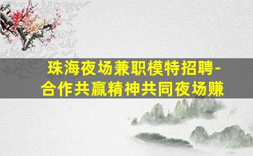 珠海夜场兼职模特招聘-合作共赢精神共同夜场赚